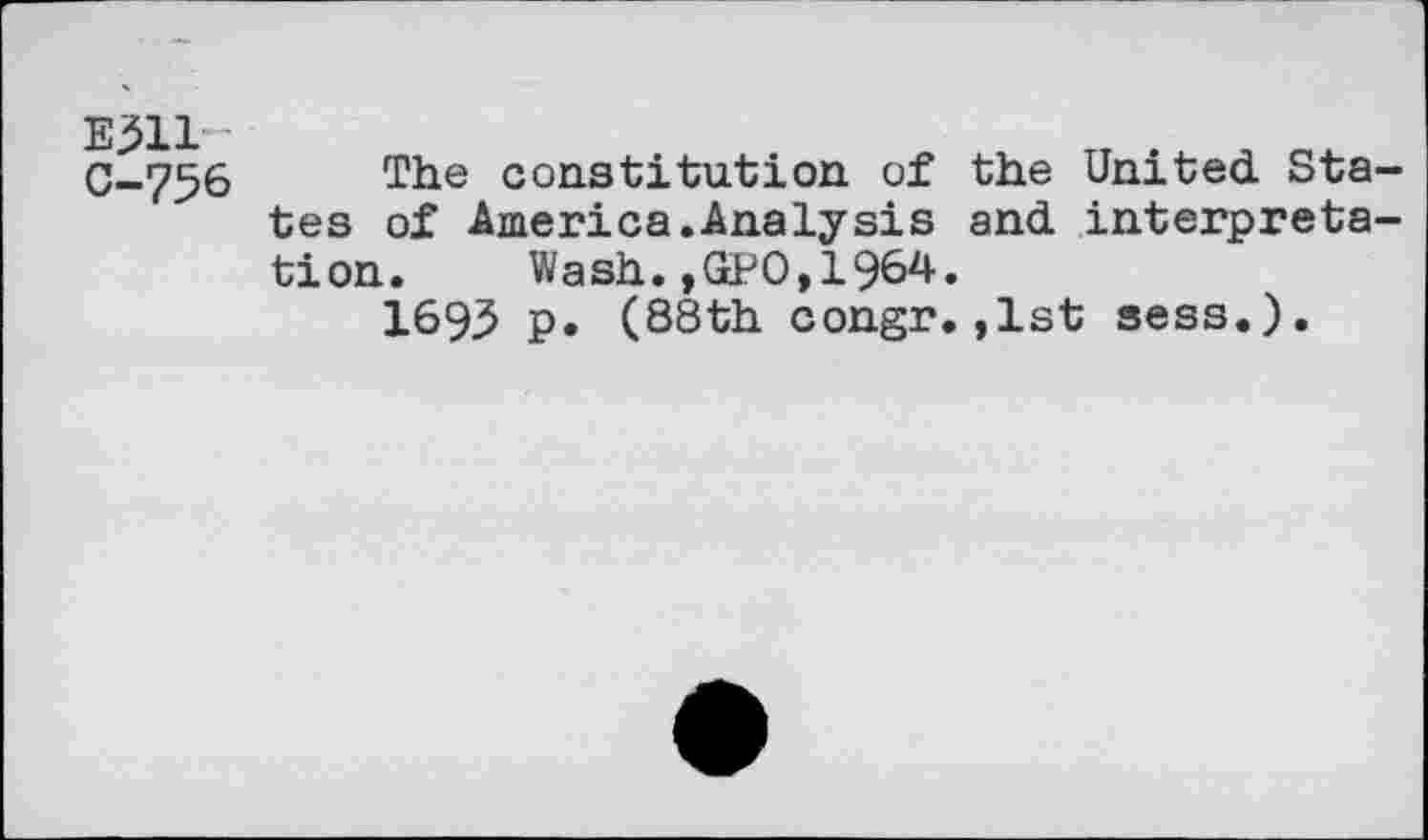 ﻿E311 C-7S6
The constitution of the United States of America.Analysis and interpretation. Wash.,GPO,1964.
1695 p. (88th congr.,1st sess.).